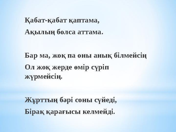 Қабат-қабат қаптама, Ақылың болса аттама. Бар ма, жоқ па оны анық білмейсің Ол жоқ жерде өмір сүріп жүрмейсің. Жұрттың бәрі