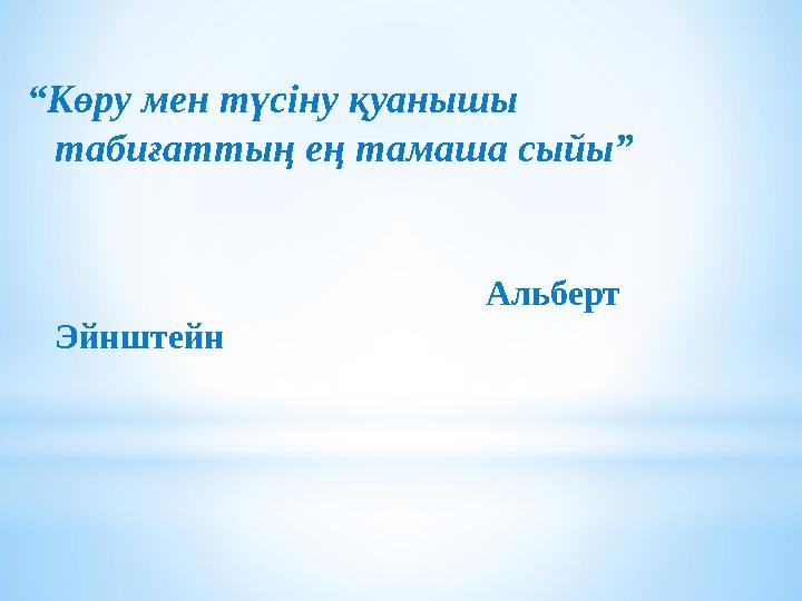 “Көру мен түсіну қуанышы табиғаттың ең тамаша сыйы” А