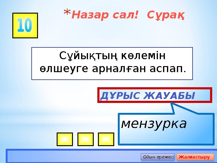 *Назар сал! Сұрақ Сұйықтың көлемін өлшеуге арналған аспап. ДҰРЫС ЖАУАБЫ мензурка Ойын ережесі Жалғастыру