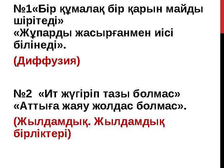 №1«Бір құмалақ бір қарын майды шірітеді» «Жұпарды жасырғанмен иісі білінеді». (Диффузия) №2 «Ит жүгіріп тазы болмас» «Аттыға