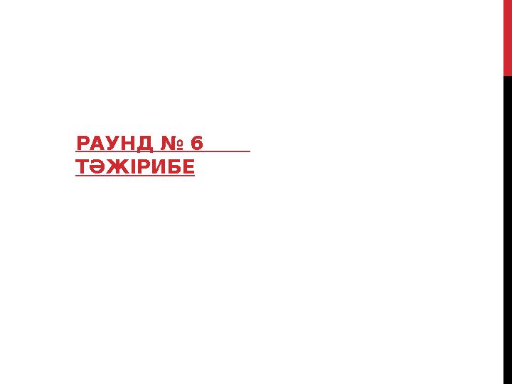 РАУНД № 6 ТӘЖІРИБЕ