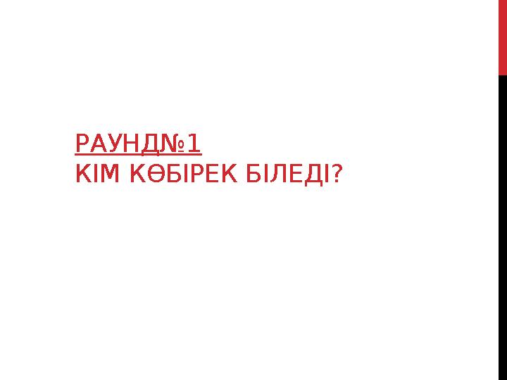 РАУНД№1 КІМ КӨБІРЕК БІЛЕДІ?