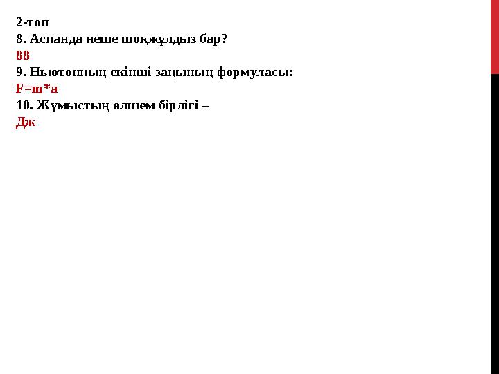2-топ 8. Аспанда неше шоқжұлдыз бар? 88 9. Ньютонның екінші заңының формуласы: F=m*a 10. Жұмыстың өлшем бірлігі – Дж