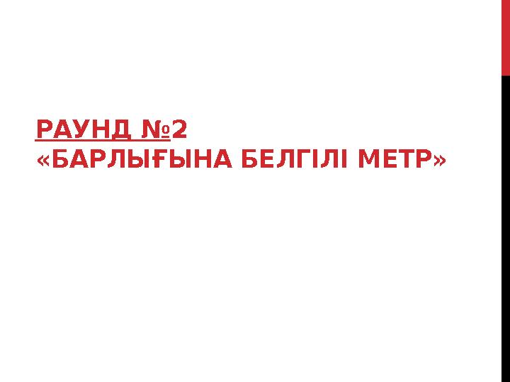 РАУНД №2 «БАРЛЫҒЫНА БЕЛГІЛІ МЕТР»