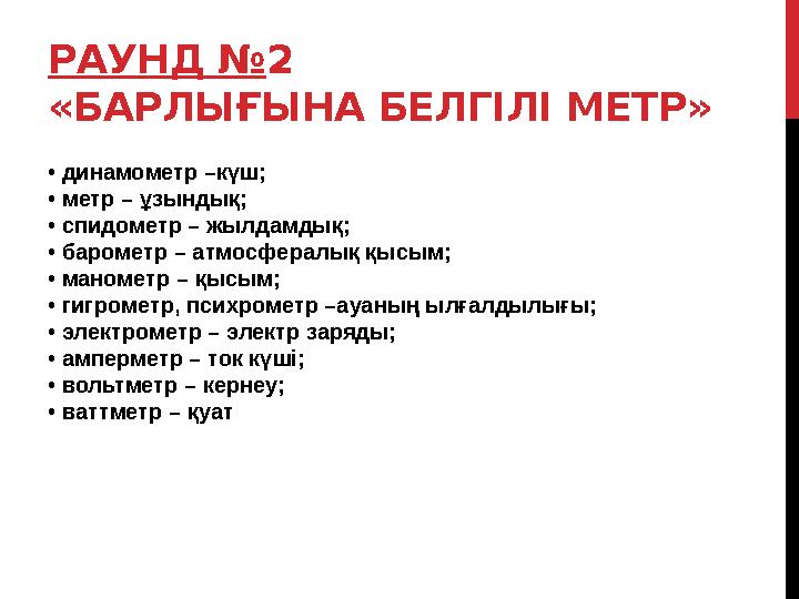 РАУНД №2 «БАРЛЫҒЫНА БЕЛГІЛІ МЕТР» • динамометр –күш; • метр – ұзындық; • спидометр – жылдамдық; • барометр – атмосфералық қысым