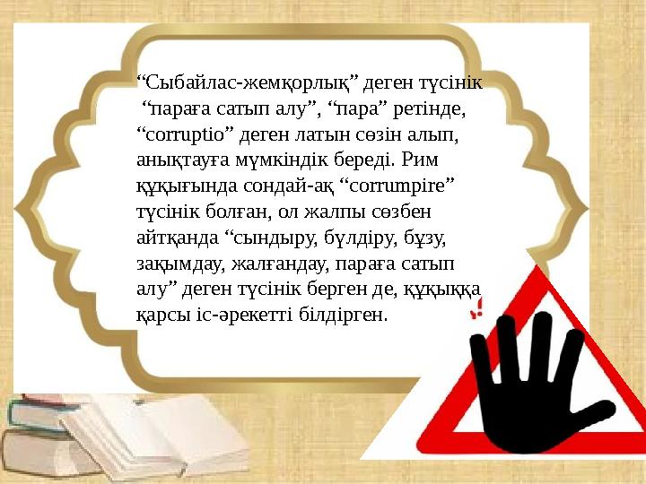 “Сыбайлас-жемқорлық” деген түсінік “параға сатып алу”, “пара” ретінде, “corruptio” деген латын сөзін алып, анықтауға мүмкінд “Сыбайлас-жемқорлық” деген түсінік “параға сатып алу”, “пара” ретінде, “corruptio” деген латын сөзін алып, анықтауға мүмкінд