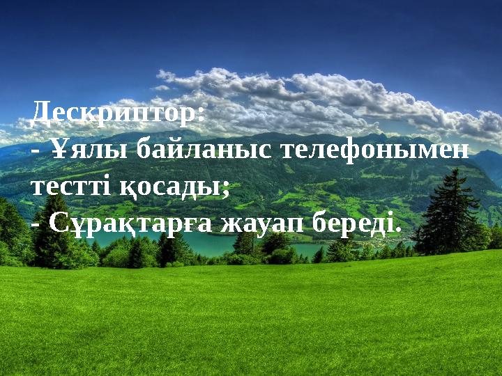 Дескриптор: - Ұялы байланыс телефонымен тестті қосады; - Сұрақтарға жауап береді.