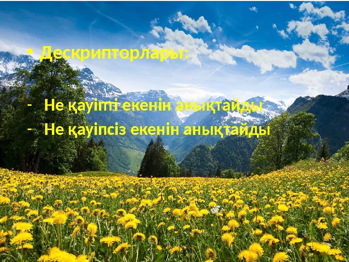 •Дескрипторлары: -Не қауіпті екенін анықтайды -Не қауіпсіз екенін анықтайды