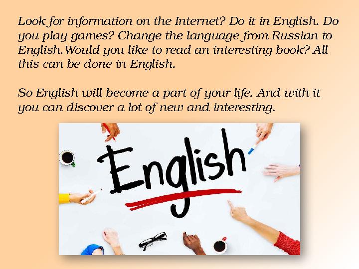 Look for information on the Internet? Do it in English. Do you play games? Change the language from Russian to English.Would y