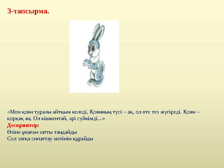 3-тапсырма. «Мен қоян туралы айтқым келеді, Қоянның түсі – ақ, ол өте тез жүгіреді. Қоян – қорқақ аң. Ол кішкентай, әрі сүйк