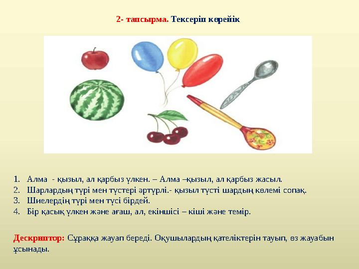 2- тапсырма. Тексеріп көрейік 1.Алма - қызыл, ал қарбыз үлкен. – Алма –қызыл, ал қарбыз жасыл. 2.Шарлардың түрі мен түстері әрт