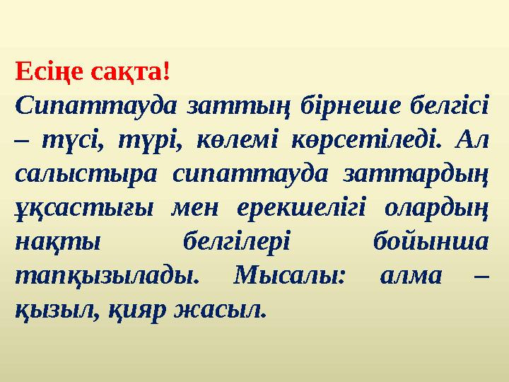 Есіңе сақта! Сипаттауда заттың бірнеше белгісі – түсі, түрі, көлемі көрсетіледі. Ал салыстыра сипаттауда заттардың ұқсастығы