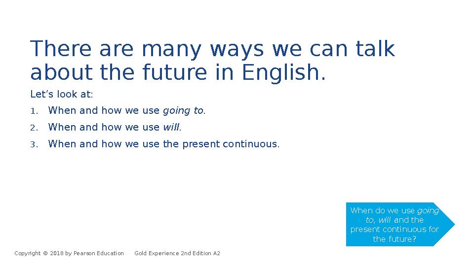 There are many ways we can talk about the future in English. Let’s look at: 1.When and how we use going to. 2.When and how we u There are many ways we can talk about the future in English. Let’s look at: 1.When and how we use going to. 2.When and how we u