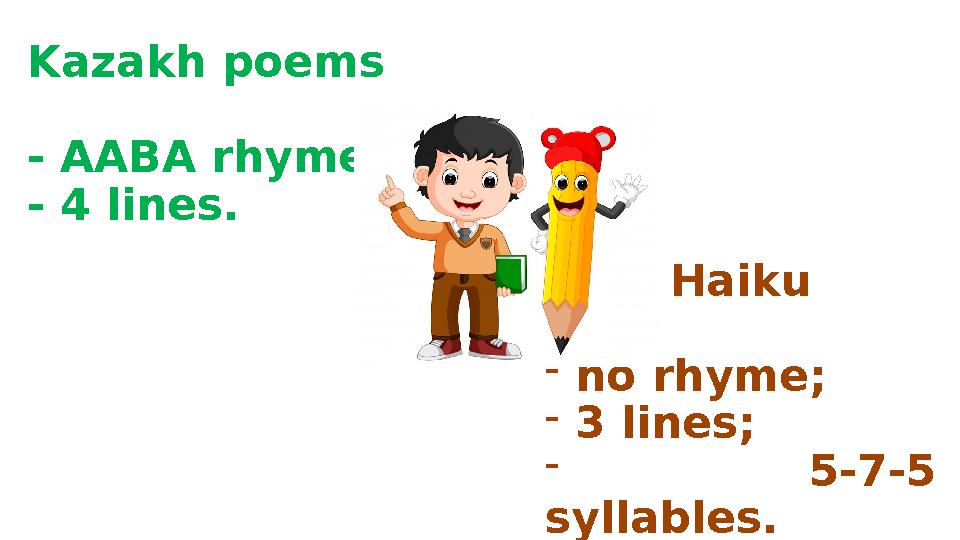 Kazakh poems - AABA rhyme; - 4 lines. Haiku - no rhyme; - 3 lines; - 5-7-5 syllables.