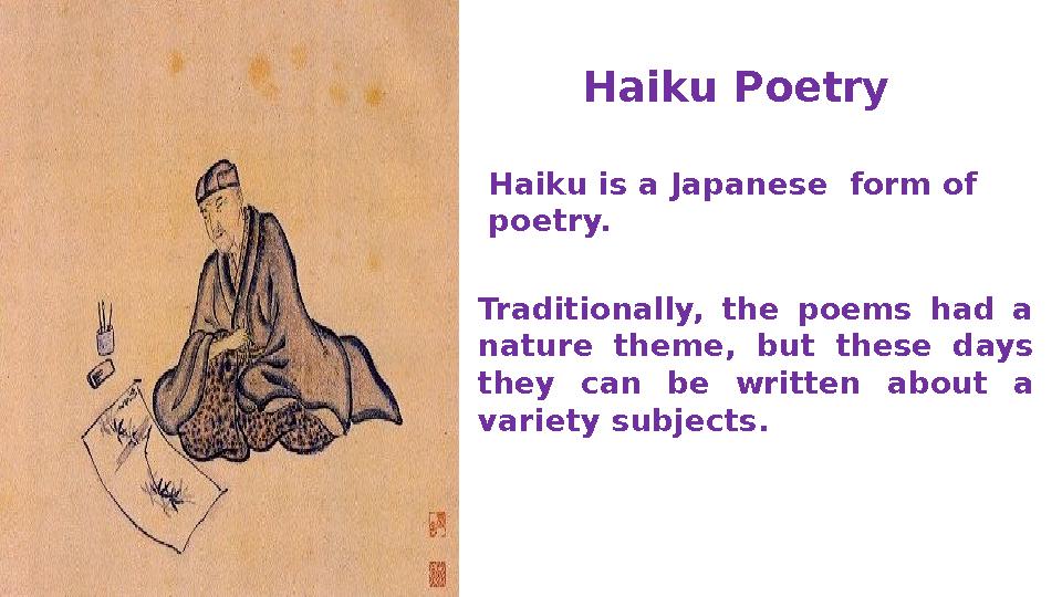 Haiku Poetry Haiku is a Japanese form of poetry. Traditionally, the poems had a nature theme, but these days they can be wri
