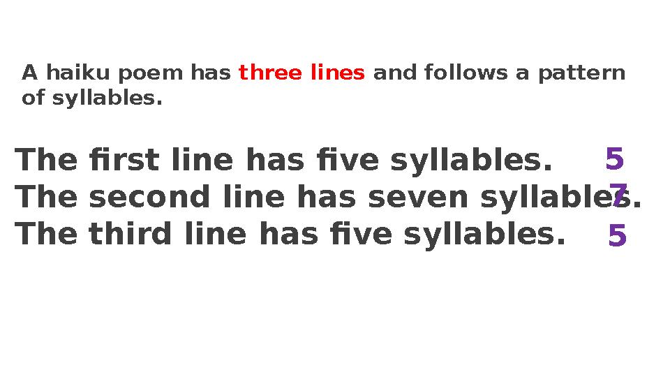 A haiku poem has three lines and follows a pattern of syllables. The first line has five syllables. The second line has seven s