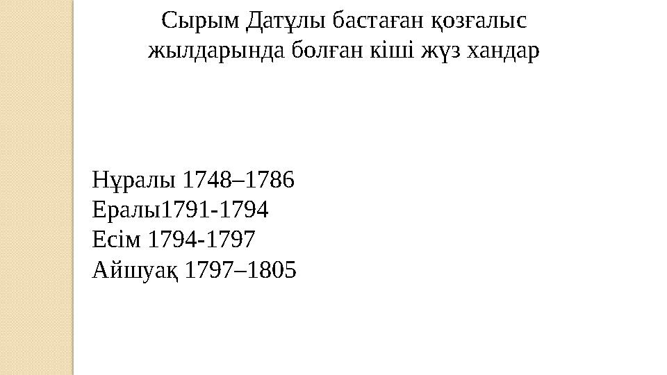 Сырым Датұлы бастаған қозғалыс жылдарында болған кіші жүз хандар Нұралы 1748–1786 Ералы1791-1794 Есім 1794-1797 Айшуақ 1797–