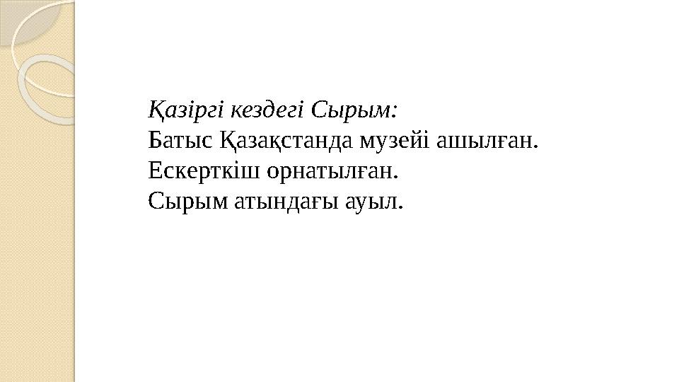 Қазіргі кездегі Сырым: Батыс Қазақстанда музейі ашылған. Ескерткіш орнатылған. Сырым атындағы ауыл.