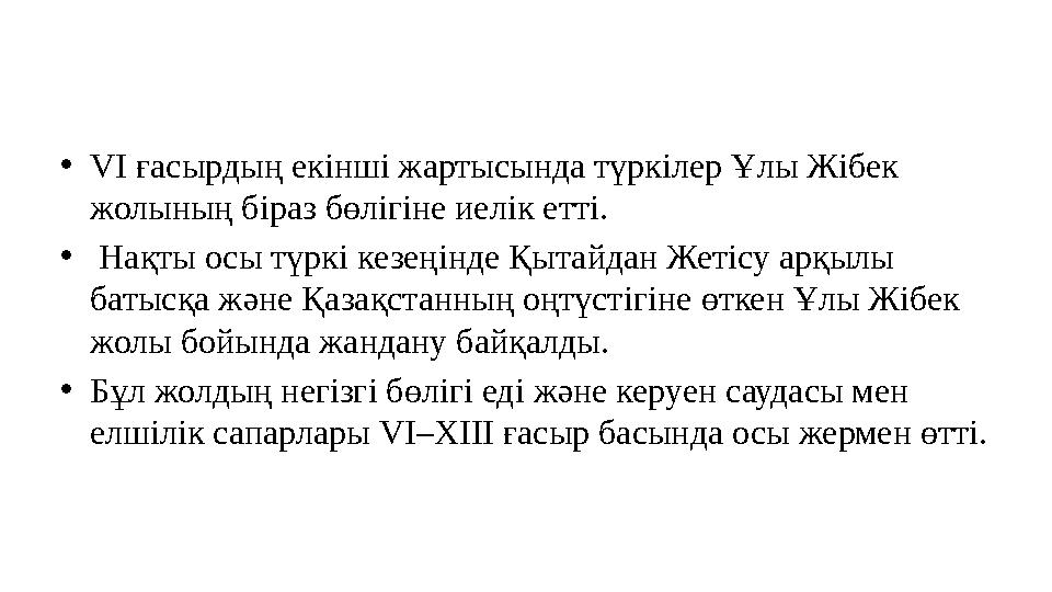 •VI ғасырдың екiншi жартысында түркiлер Ұлы Жiбек жолының бiраз бөлiгiне иелiк еттi. • Нақты осы түркi кезеңiнде Қытайдан Жетiс