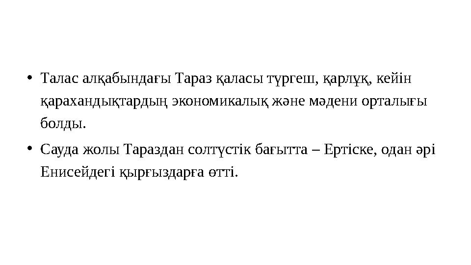 •Талас алқабындағы Тараз қаласы түргеш, қарлұқ, кейін қарахандықтардың экономикалық және мәдени орталығы болды. •Сауда жолы Т