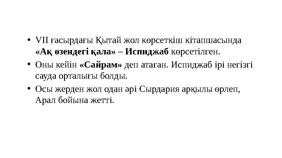 •VII ғасырдағы Қытай жол көрсеткіш кiтапшасында «Ақ өзендегi қала» – Испиджаб көрсетiлген. •Оны кейін «Сайрам» деп атаған. Исп
