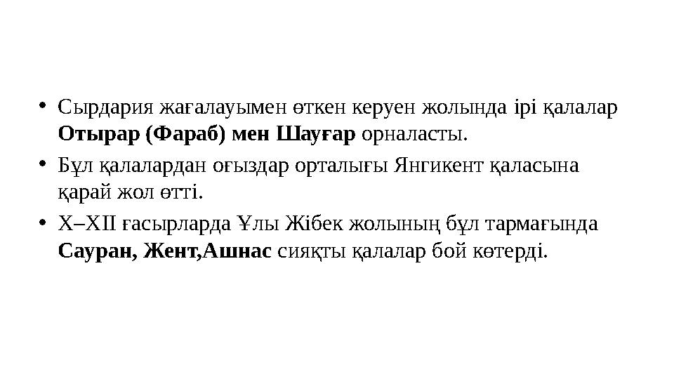 •Сырдария жағалауымен өткен керуен жолында iрi қалалар Отырар (Фараб) мен Шауғар орналасты. •Бұл қалалардан оғыздар орталығы Ян