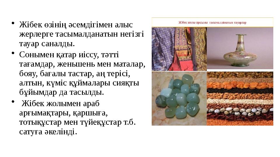 •Жібек өзінің әсемдігімен алыс жерлерге тасымалданатын негізгі тауар саналды. •Сонымен қатар иiссу, тәттi тағамдар, женьшень