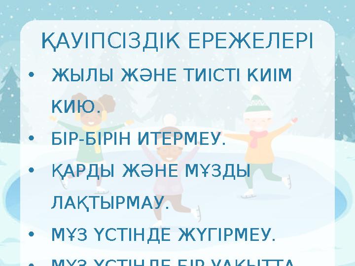 ҚАУІПСІЗДІК ЕРЕЖЕЛЕРІ •ЖЫЛЫ ЖӘНЕ ТИІСТІ КИІМ КИЮ. •БІР-БІРІН ИТЕРМЕУ. •ҚАРДЫ ЖӘНЕ МҰЗДЫ ЛАҚТЫРМАУ. •МҰЗ ҮСТІНДЕ ЖҮГІРМЕУ. •МҰ