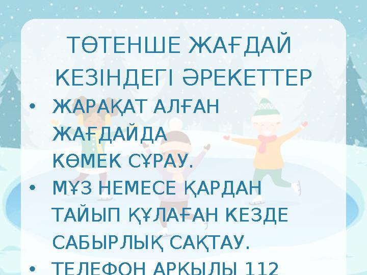 ТӨТЕНШЕ ЖАҒДАЙ КЕЗІНДЕГІ ӘРЕКЕТТЕР •ЖАРАҚАТ АЛҒАН ЖАҒДАЙДА КӨМЕК СҰРАУ. •МҰЗ НЕМЕСЕ ҚАРДАН ТАЙЫП ҚҰЛАҒАН