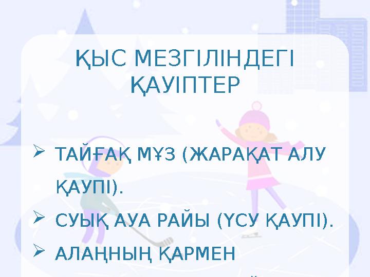 ҚЫС МЕЗГІЛІНДЕГІ ҚАУІПТЕР ТАЙҒАҚ МҰЗ (ЖАРАҚАТ АЛУ ҚАУПІ). СУЫҚ АУА РАЙЫ (ҮСУ ҚАУПІ). АЛАҢНЫҢ ҚАРМЕН ЖАБЫЛҒАН ЖАҒДАЙЫ (ЖА