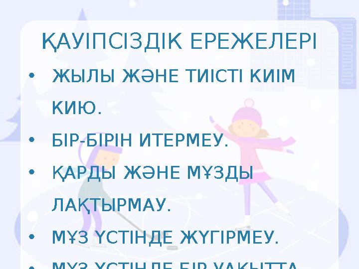 ҚАУІПСІЗДІК ЕРЕЖЕЛЕРІ •ЖЫЛЫ ЖӘНЕ ТИІСТІ КИІМ КИЮ. •БІР-БІРІН ИТЕРМЕУ. •ҚАРДЫ ЖӘНЕ МҰЗДЫ ЛАҚТЫРМАУ. •МҰЗ ҮСТІНДЕ ЖҮГІРМЕУ. •МҰ