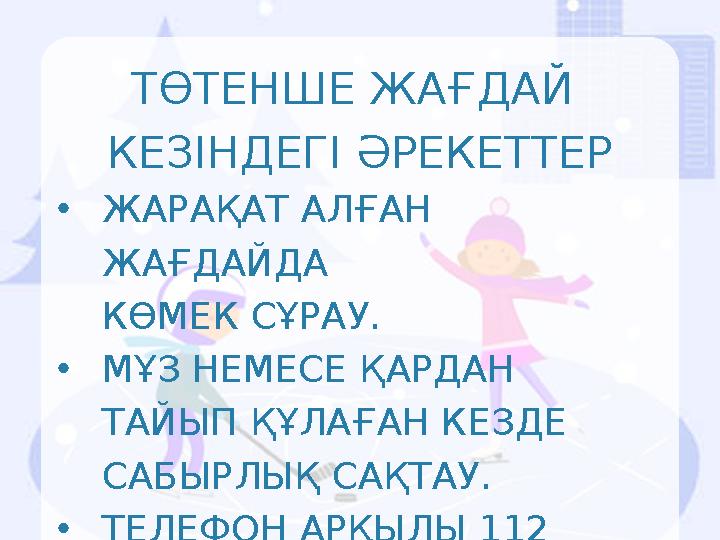 ТӨТЕНШЕ ЖАҒДАЙ КЕЗІНДЕГІ ӘРЕКЕТТЕР •ЖАРАҚАТ АЛҒАН ЖАҒДАЙДА КӨМЕК СҰРАУ. •МҰЗ НЕМЕСЕ ҚАРДАН ТАЙЫП ҚҰЛАҒАН