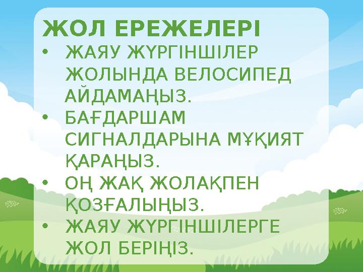 ЖОЛ ЕРЕЖЕЛЕРІ •ЖАЯУ ЖҮРГІНШІЛЕР ЖОЛЫНДА ВЕЛОСИПЕД АЙДАМАҢЫЗ. •БАҒДАРШАМ СИГНАЛДАРЫНА МҰҚИЯТ ҚАРАҢЫЗ. •ОҢ ЖАҚ ЖОЛАҚПЕН ҚОЗҒ