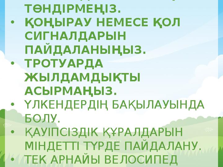 •АЙНАЛАДАҒЫЛАРҒА ҚАУІП ТӨНДІРМЕҢІЗ. •ҚОҢЫРАУ НЕМЕСЕ ҚОЛ СИГНАЛДАРЫН ПАЙДАЛАНЫҢЫЗ. •ТРОТУАРДА ЖЫЛДАМДЫҚТЫ АСЫРМАҢЫЗ. •ҮЛКЕН