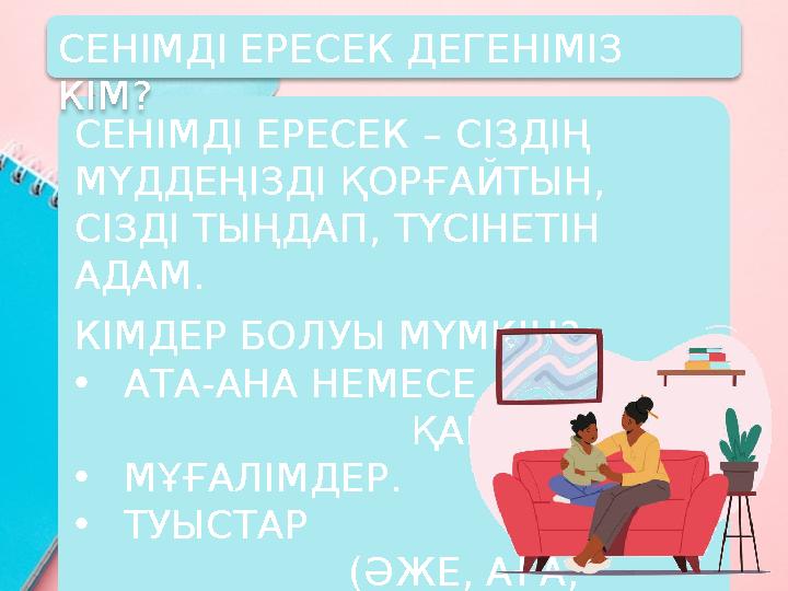 СЕНІМДІ ЕРЕСЕК – СІЗДІҢ МҮДДЕҢІЗДІ ҚОРҒАЙТЫН, СІЗДІ ТЫҢДАП, ТҮСІНЕТІН АДАМ. КІМДЕР БОЛУЫ МҮМКІН? •АТА-АНА НЕМЕСЕ