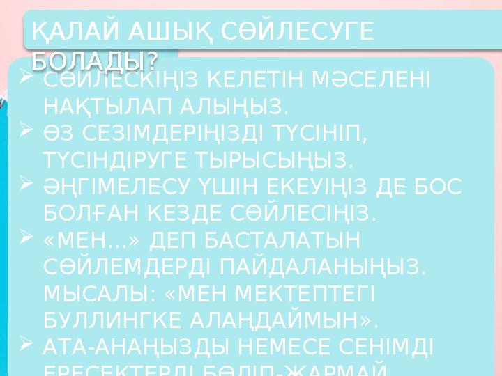СӨЙЛЕСКІҢІЗ КЕЛЕТІН МӘСЕЛЕНІ НАҚТЫЛАП АЛЫҢЫЗ. ӨЗ СЕЗІМДЕРІҢІЗДІ ТҮСІНІП, ТҮСІНДІРУГЕ ТЫРЫСЫҢЫЗ. ӘҢГІМЕЛЕСУ ҮШІН ЕКЕУІҢІЗ ДЕ