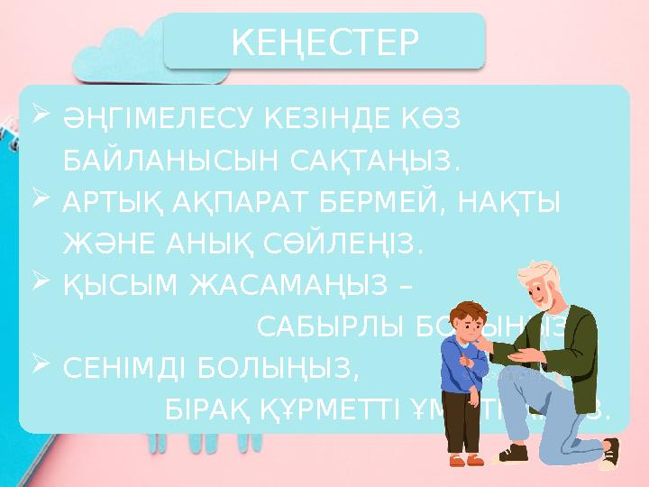 ӘҢГІМЕЛЕСУ КЕЗІНДЕ КӨЗ БАЙЛАНЫСЫН САҚТАҢЫЗ. АРТЫҚ АҚПАРАТ БЕРМЕЙ, НАҚТЫ ЖӘНЕ АНЫҚ СӨЙЛЕҢІЗ. ҚЫСЫМ ЖАСАМАҢЫЗ –