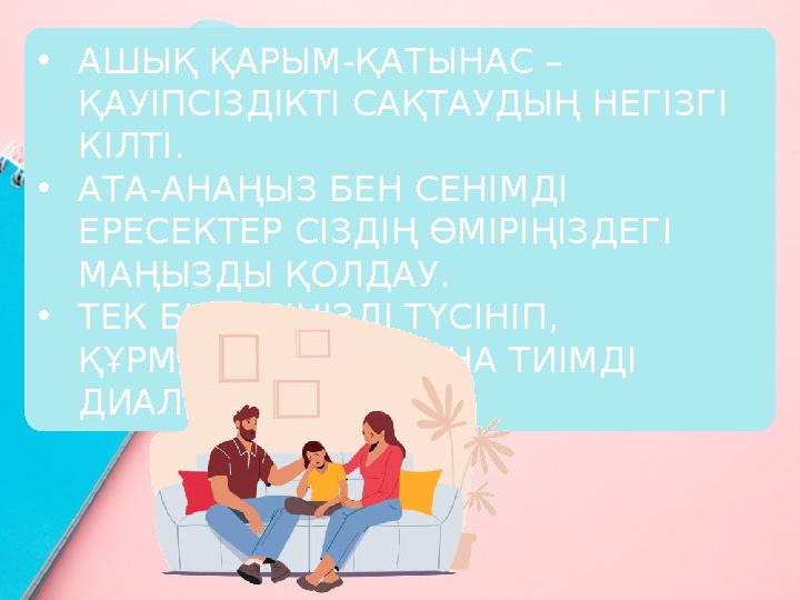 •АШЫҚ ҚАРЫМ-ҚАТЫНАС – ҚАУІПСІЗДІКТІ САҚТАУДЫҢ НЕГІЗГІ КІЛТІ. •АТА-АНАҢЫЗ БЕН СЕНІМДІ ЕРЕСЕКТЕР СІЗДІҢ ӨМІРІҢІЗДЕГІ МАҢЫЗДЫ Қ