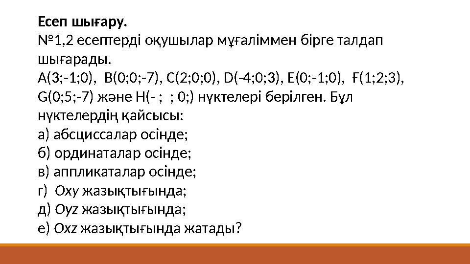 Есеп шығару. №1,2 есептерді оқушылар мұғаліммен бірге талдап шығарады. А(3;-1;0), В(0;0;-7), С(2;0;0), D(-4;0;3), Е(0;-1;0),