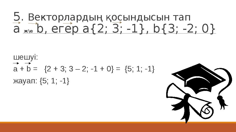 5. Векторлардың қосындысын тап а ж\е b, е...