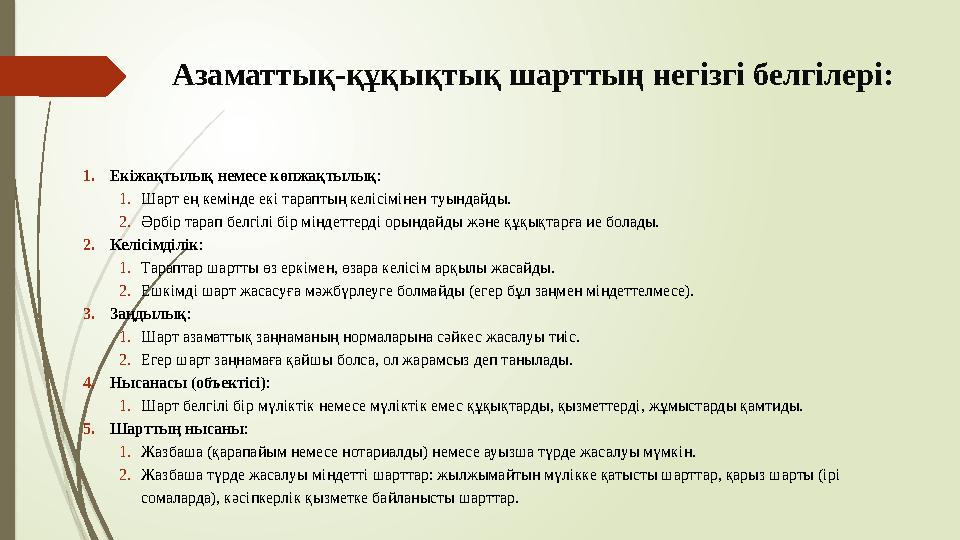 Азаматтық-құқықтық шарттың негізгі белгілері: 1.Екіжақтылық немесе көпжақтылық: 1.Шарт ең кемінде екі тараптың келі