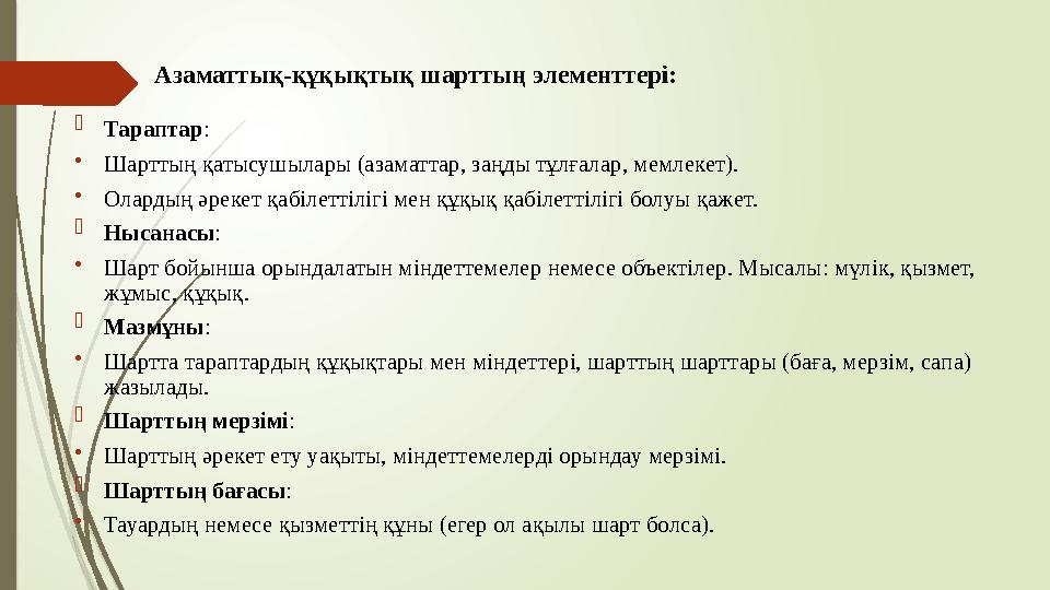 Азаматтық-құқықтық шарттың элементтері:  Тараптар: •Шарттың қатысушылары (азаматтар, заңды тұлғалар, мемлекет). •О