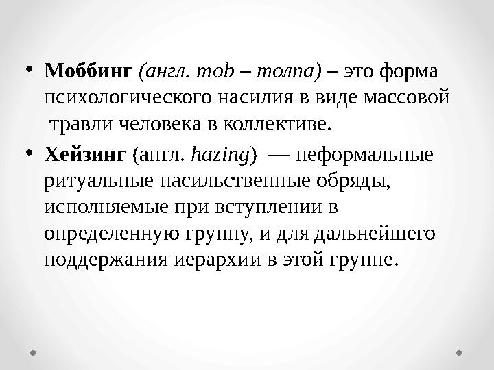 •Моббинг (англ. mob – толпа) – это форма психологического насилия в виде массовой травли человека в коллективе. •Хейзинг (анг