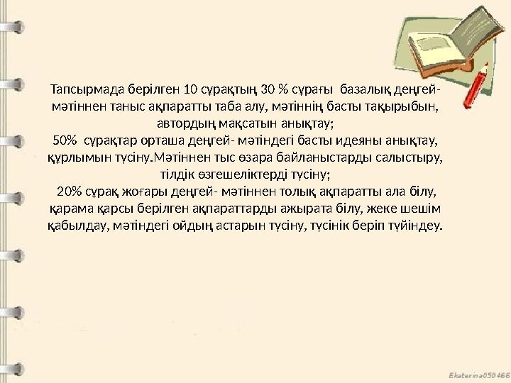Тапсырмада берілген 10 сұрақтың 30 % сұрағы базалық деңгей- мәтіннен таныс ақпаратты таба алу, мәтіннің басты тақырыбын, авто Тапсырмада берілген 10 сұрақтың 30 % сұрағы базалық деңгей- мәтіннен таныс ақпаратты таба алу, мәтіннің басты тақырыбын, авто