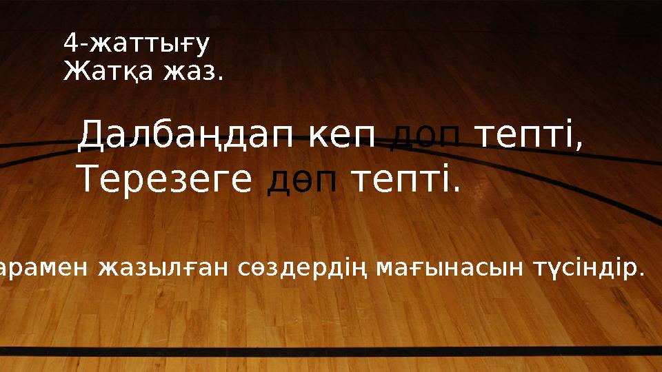4-жаттығу Жатқа жаз. Далбаңдап кеп доп тепті, Терезеге дөп тепті. Қарамен жазылған сөздердің мағынасын түсіндір.