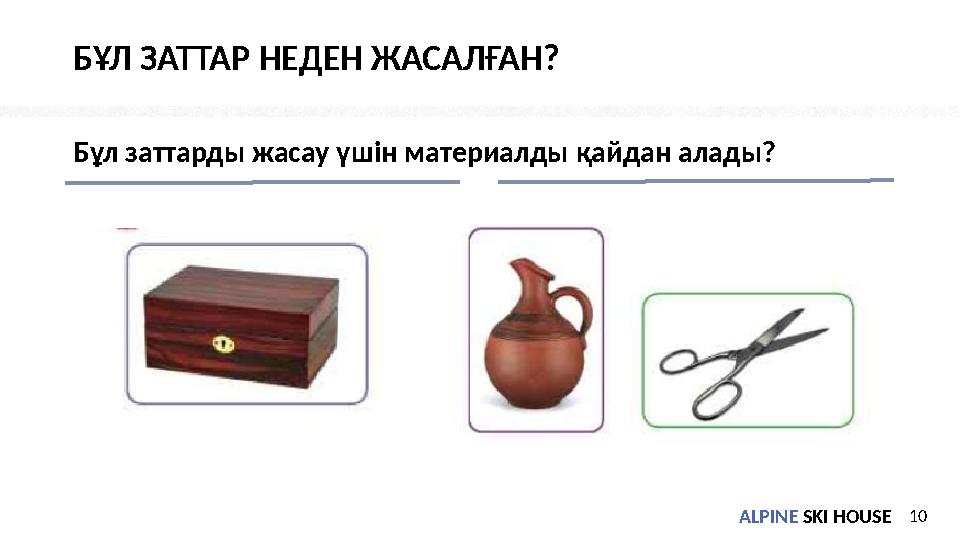 ALPINE SKI HOUSEALPINE SKI HOUSE БҰЛ ЗАТТАР НЕДЕН ЖАСАЛҒАН? Бұл заттарды жасау үшін материалды қайдан алады? 10