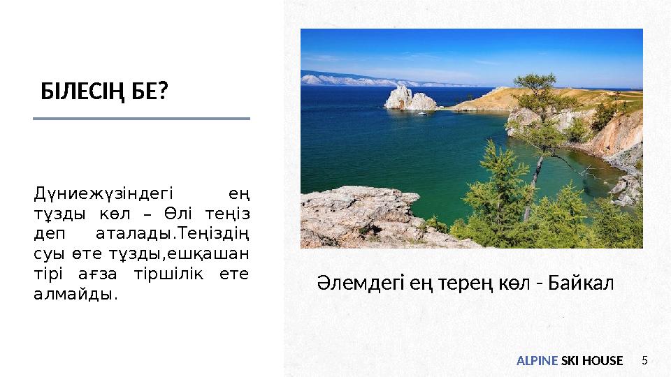 ALPINE SKI HOUSE5 БІЛЕСІҢ БЕ? Дүниежүзіндегі ең тұзды көл – Өлі теңіз деп аталады.Теңіздің суы өте тұзды,ешқашан тірі ағза т