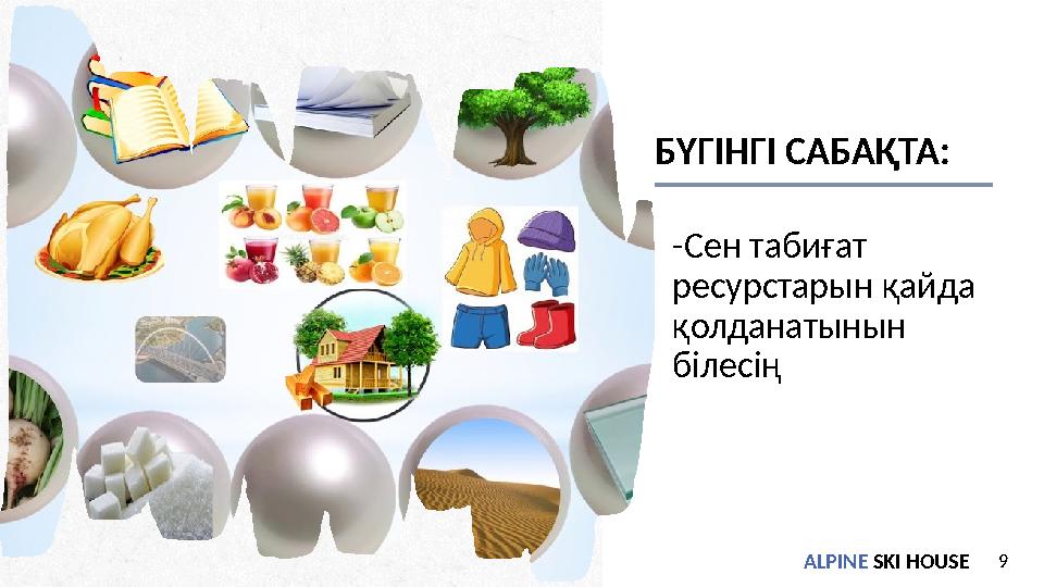 ALPINE SKI HOUSE9ALPINE SKI HOUSE БҮГІНГІ САБАҚТА: -Сен табиғат ресурстарын қайда қолданатынын білесің