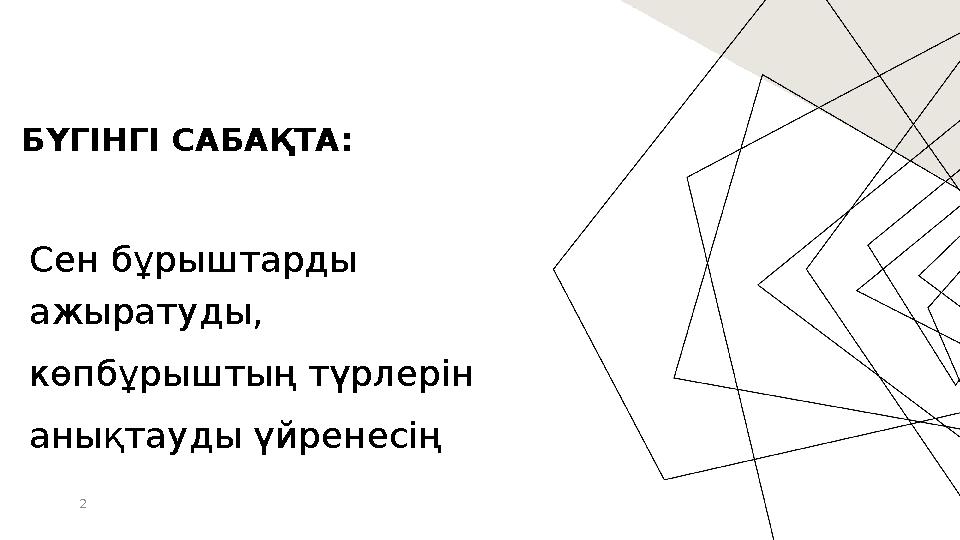 БҮГІНГІ САБАҚТА: Сен бұрыштарды ажыратуды, көпбұрыштың түрлерін анықтауды үйренесің 2
