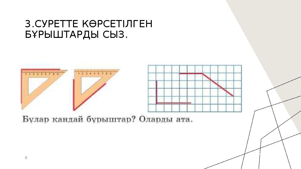 6 3.СУРЕТТЕ КӨРСЕТІЛГЕН БҰРЫШТАРДЫ СЫЗ.